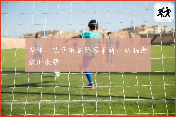 每体：巴萨准备阵容革新，以抗衡欧洲豪强