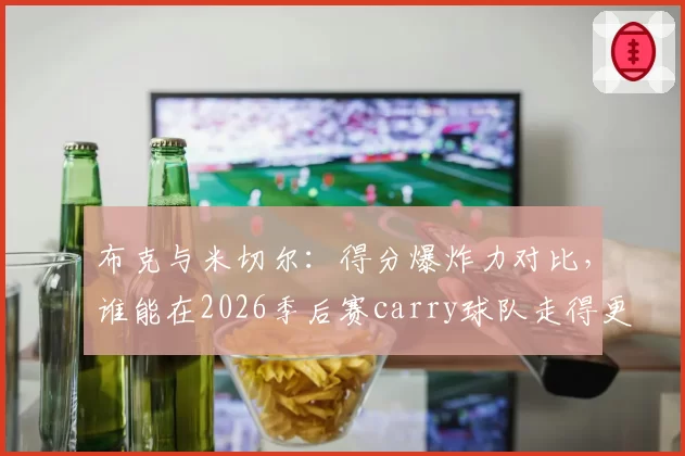 布克与米切尔:得分爆炸力对比,谁能在2026季后赛carry球队走得更远?