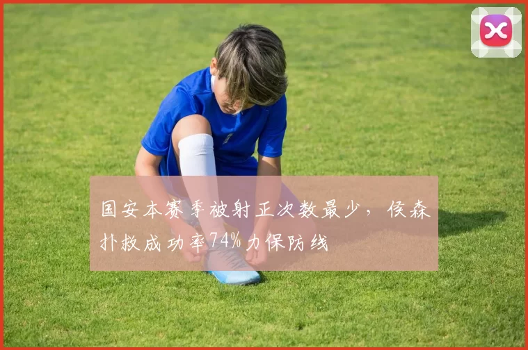 国安本赛季被射正次数最少,侯森扑救成功率74%力保防线