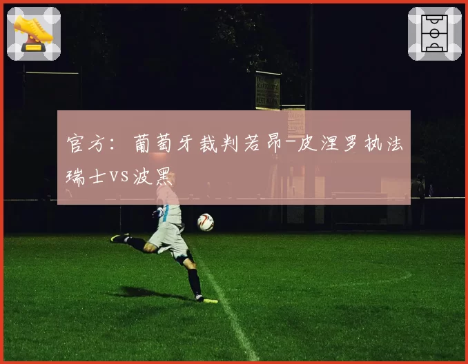 官方:葡萄牙裁判若昂-皮涅罗执法瑞士vs波黑