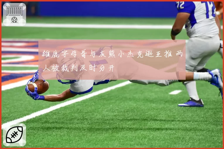 雄鹿字母哥与灰熊小杰克逊互推 两人被裁判及时分开