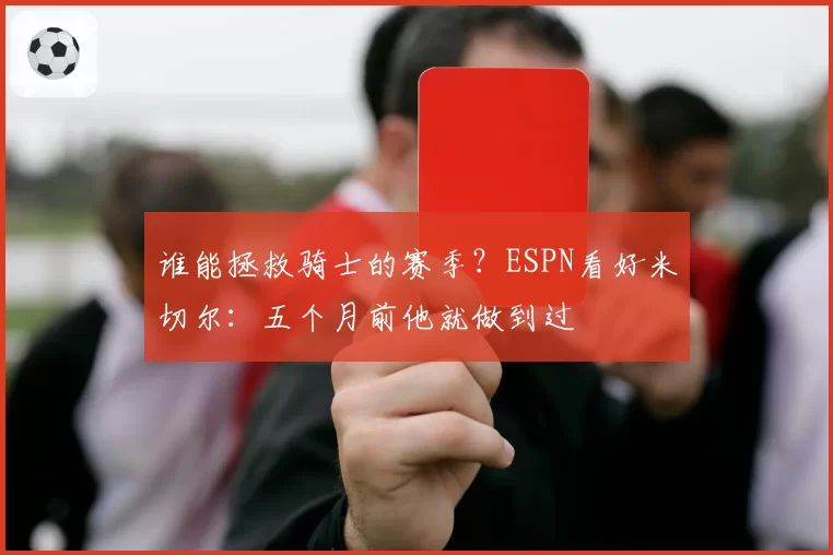 谁能拯救骑士的赛季?ESPN看好米切尔:五个月前他就做到过