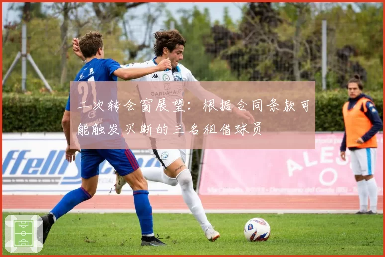 二次转会窗展望：根据合同条款可能触发买断的三名租借球员