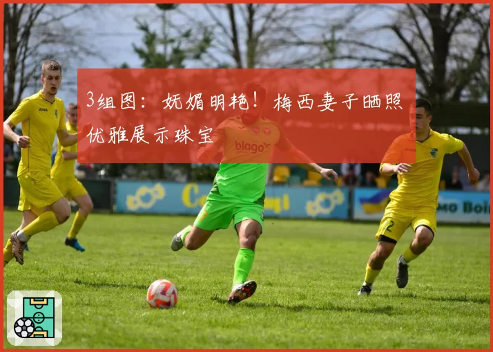 3组图：妩媚明艳！梅西妻子晒照 优雅展示珠宝